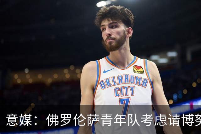 意媒：佛罗伦萨青年队考虑请博努奇执教，上赛季在意青年联赛夺冠